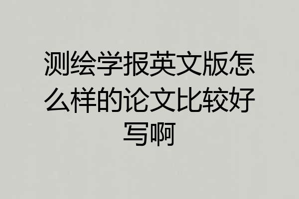 测绘学报英文版怎么样的论文比较好写啊