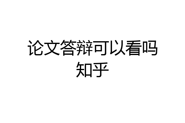 论文答辩可以看吗知乎