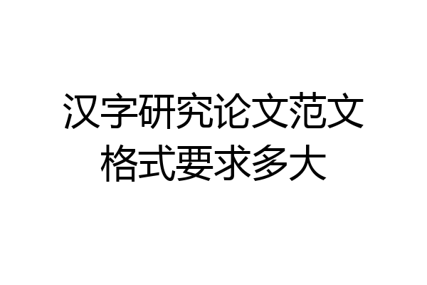 汉字研究论文范文格式要求多大