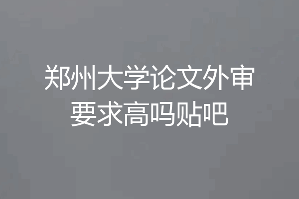 郑州大学论文外审要求高吗贴吧