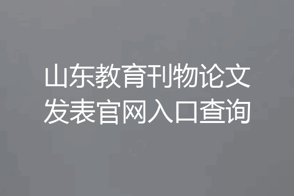 山东教育刊物论文发表官网入口查询