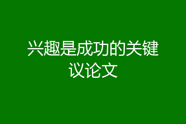 兴趣是成功的关键议论文