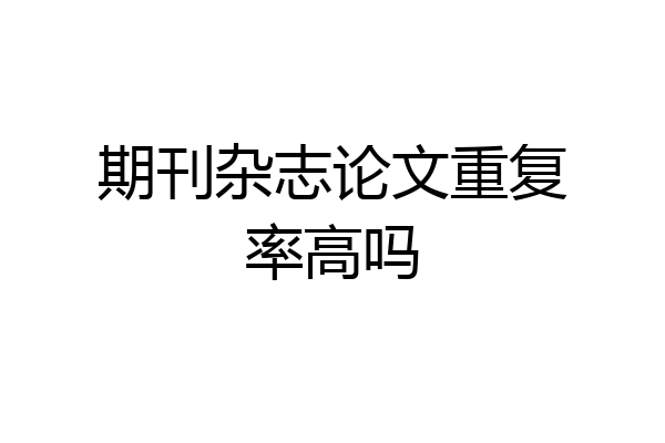 期刊杂志论文重复率高吗