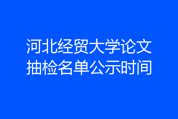 河北经贸大学论文抽检名单公示时间