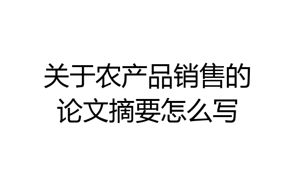 关于农产品销售的论文摘要怎么写