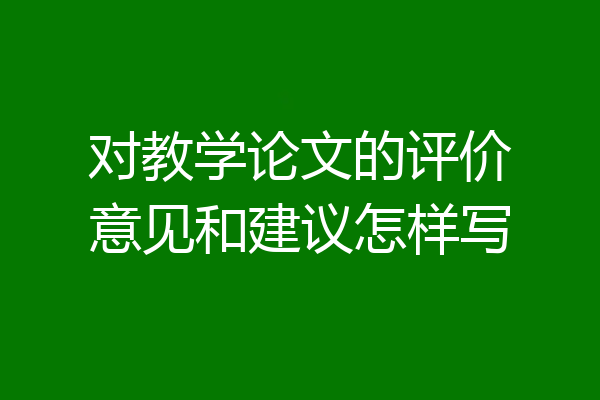 对教学论文的评价意见和建议怎样写
