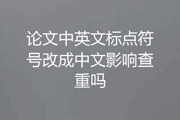 论文中英文标点符号改成中文影响查重吗