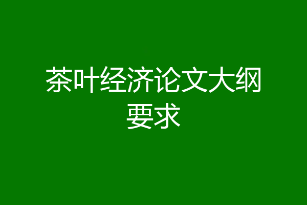 茶叶经济论文大纲要求