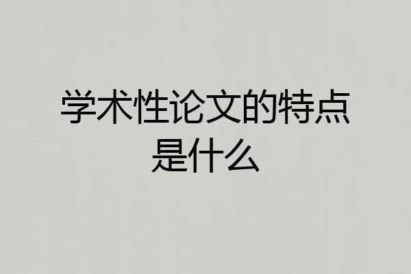 学术性论文的特点是什么
