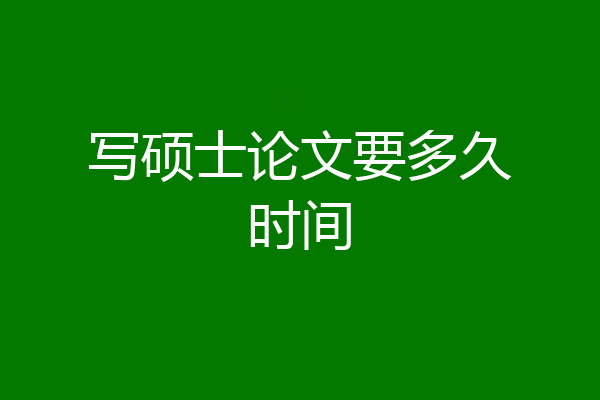 写硕士论文要多久时间
