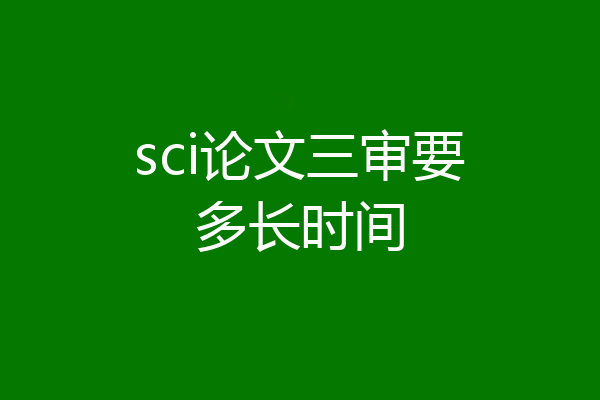 sci论文三审要多长时间