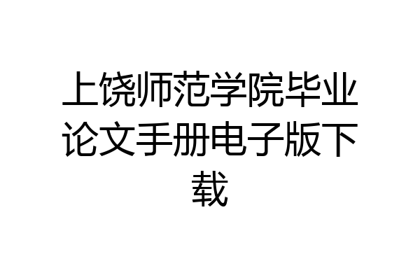 上饶师范学院毕业论文手册电子版下载