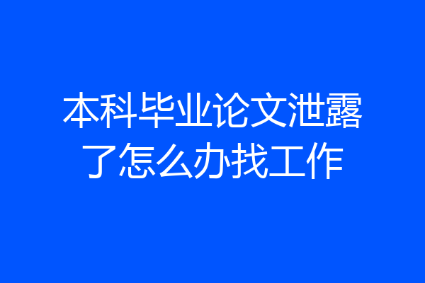本科毕业论文泄露了怎么办找工作
