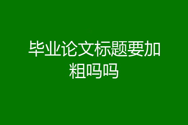 毕业论文标题要加粗吗吗