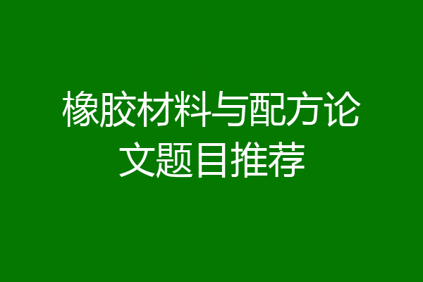 橡胶材料与配方论文题目推荐