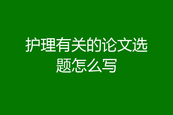 护理有关的论文选题怎么写