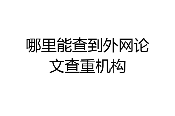 哪里能查到外网论文查重机构