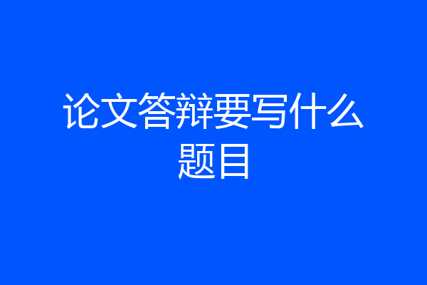 论文答辩要写什么题目