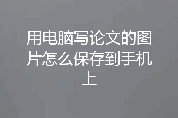 用电脑写论文的图片怎么保存到手机上