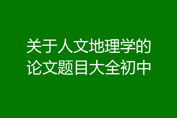 关于人文地理学的论文题目大全初中