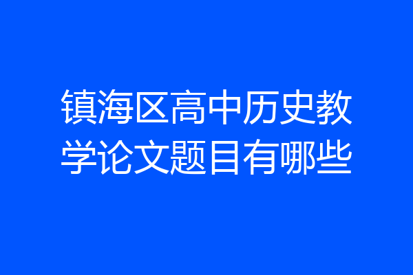 镇海区高中历史教学论文题目有哪些