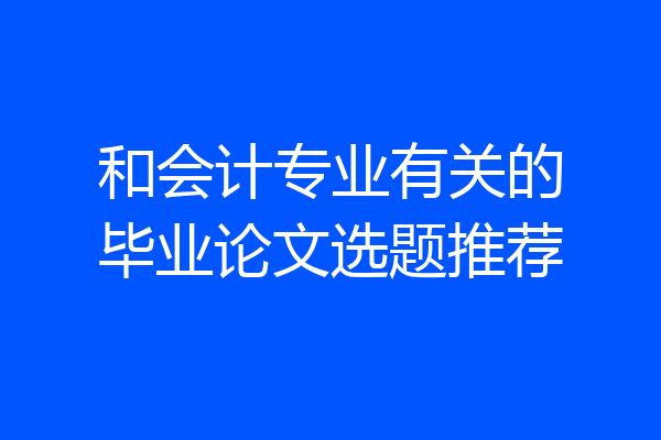 和会计专业有关的毕业论文选题推荐