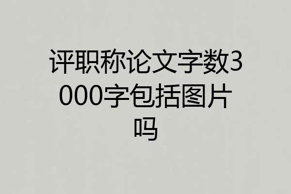 评职称论文字数3000字包括图片吗