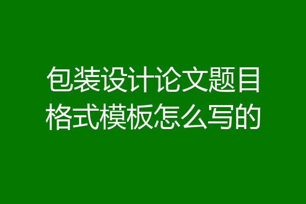 包装设计论文题目格式模板怎么写的