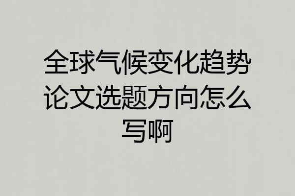 全球气候变化趋势论文选题方向怎么写啊