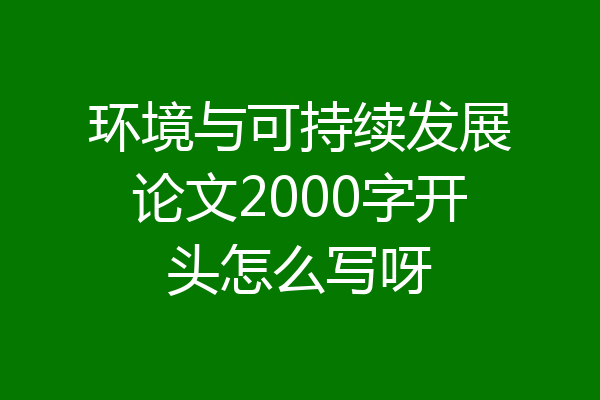 环境与可持续发展论文2000字开头怎么写呀