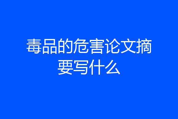 毒品的危害论文摘要写什么