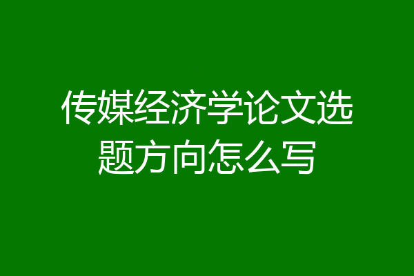 传媒经济学论文选题方向怎么写