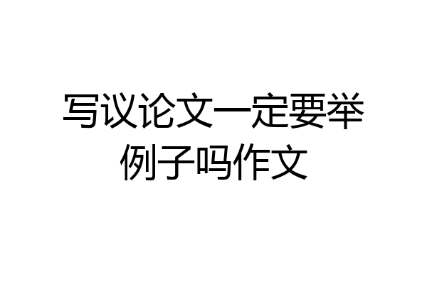 写议论文一定要举例子吗作文