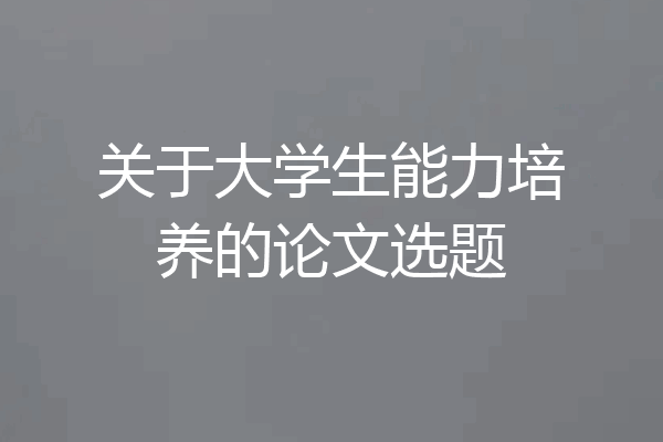 关于大学生能力培养的论文选题