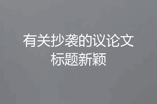 有关抄袭的议论文标题新颖