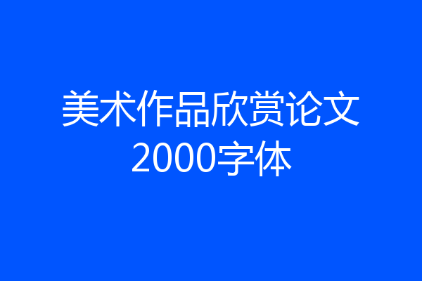 美术作品欣赏论文2000字体