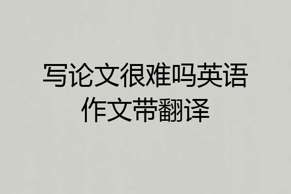 写论文很难吗英语作文带翻译