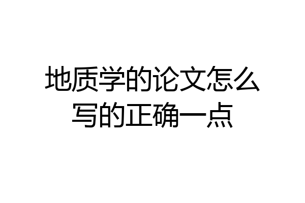 地质学的论文怎么写的正确一点