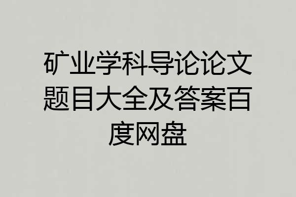 矿业学科导论论文题目大全及答案百度网盘