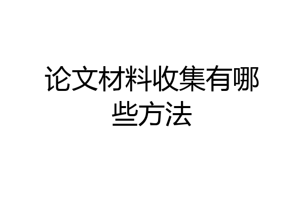 论文材料收集有哪些方法
