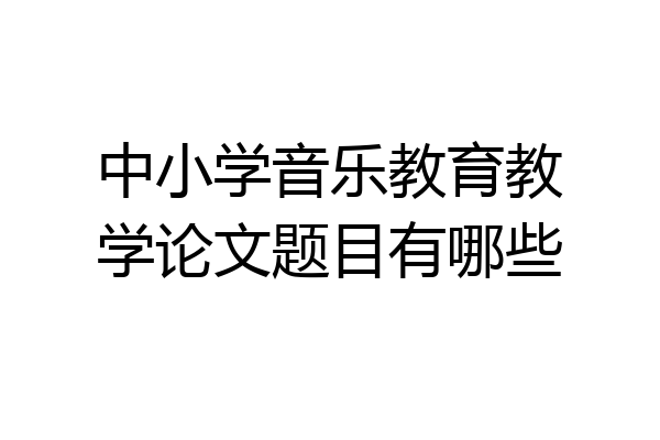 中小学音乐教育教学论文题目有哪些