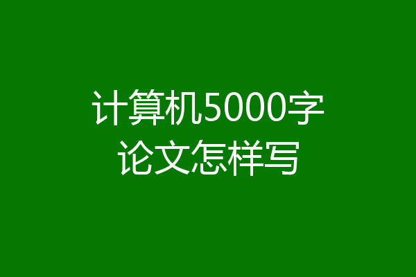 计算机5000字论文怎样写