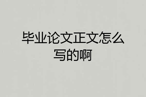 毕业论文正文怎么写的啊