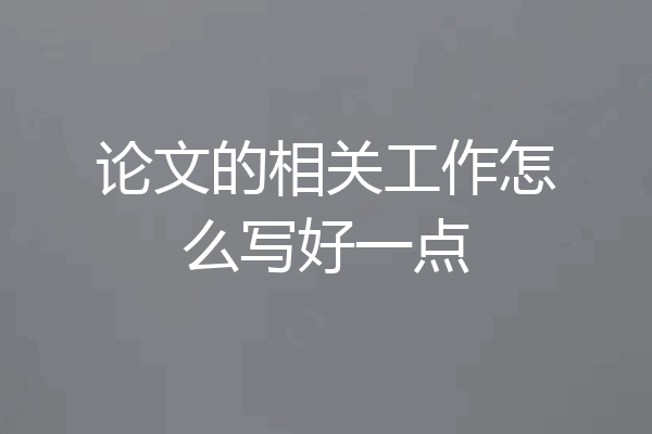 论文的相关工作怎么写好一点