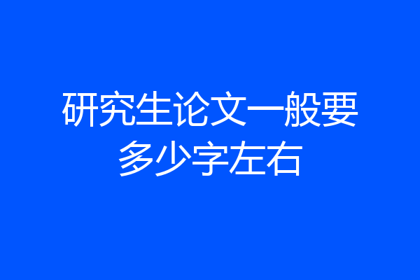 研究生论文一般要多少字左右