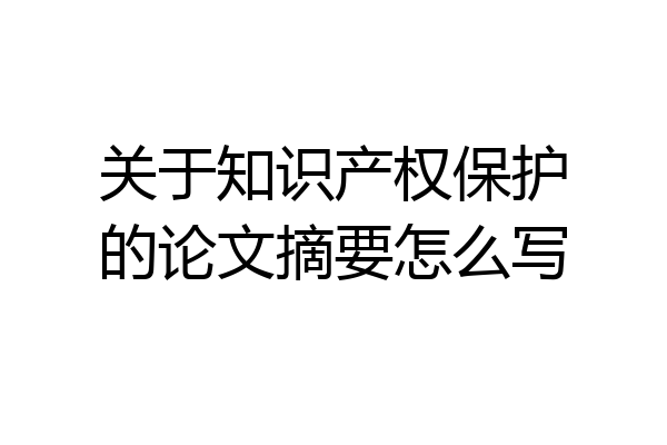 关于知识产权保护的论文摘要怎么写