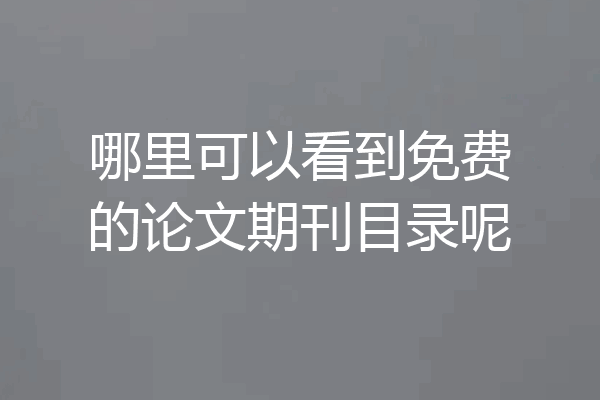 哪里可以看到免费的论文期刊目录呢
