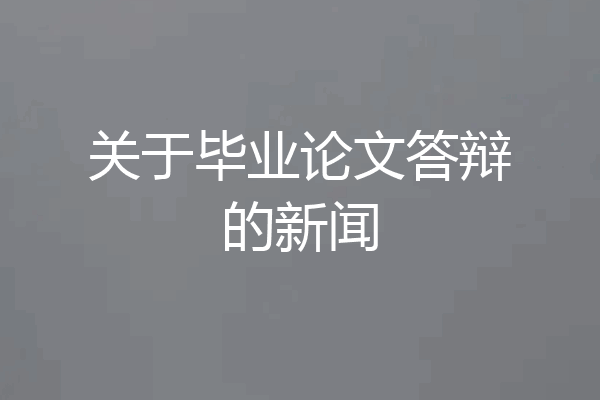 关于毕业论文答辩的新闻