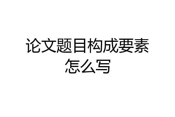论文题目构成要素怎么写