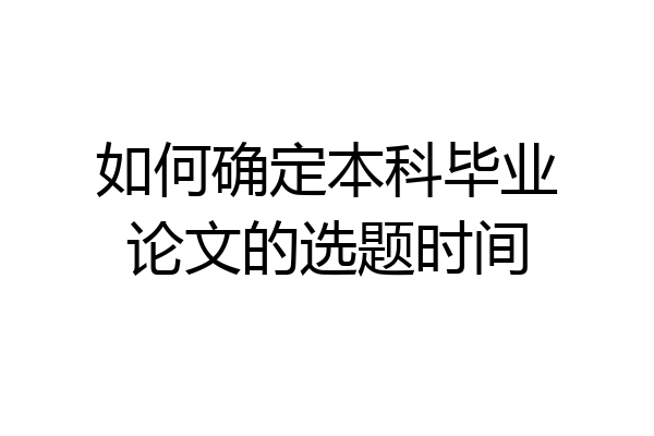 如何确定本科毕业论文的选题时间